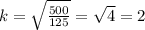 k = \sqrt{\frac{500}{125} } = \sqrt{4} =2