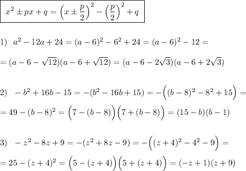 \boxed{\ x^2\pm px+q=\Big(x\pm \dfrac{p}{2}\Big)^2-\Big(\dfrac{p}{2}\Big)^2+q\ }\\\\\\1)\ \ a^2-12a+24=(a-6)^2-6^2+24=(a-6)^2-12=\\\\=(a-6-\sqrt{12})(a-6+\sqrt{12})=(a-6-2\sqrt3)(a-6+2\sqrt3)\\\\\\2)\ \ -b^2+16b-15=-(b^2-16b+15)=-\Big((b-8)^2-8^2+15\Big)=\\\\=49-(b-8)^2=\Big(7-(b-8)\Big)\Big(7+(b-8)\Big)=(15-b)(b-1)\\\\\\3)\ \ -z^2-8z+9=-(z^2+8z-9)=-\Big((z+4)^2-4^2-9\Big)=\\\\=25-(z+4)^2=\Big(5-(z+4)\Big)\Big(5+(z+4)\Big)=(-z+1)(z+9)