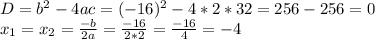 D = b^2 - 4ac = (-16)^2 - 4 * 2 * 32 = 256 - 256 = 0\\x_1 = x_2 = \frac{-b}{2a} = \frac{-16}{2*2} = \frac{-16}{4} = -4\\