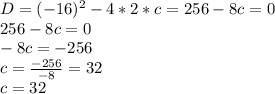 D = (-16)^2 - 4 * 2 * c = 256 - 8c = 0\\256 - 8c = 0\\-8c = -256\\c = \frac{-256}{-8} = 32\\c = 32\\