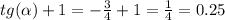 tg( \alpha ) + 1 = - \frac{3}{4} + 1 = \frac{1}{4} = 0.25 \\