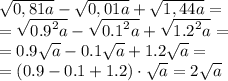 \sqrt{0,81a} -\sqrt{0,01a}+\sqrt{1,44a} = \\ = \sqrt{ {0.9}^{2} a} -\sqrt{ {0.1}^{2} a}+\sqrt{ {1.2}^{2} a} = \\ = 0.9 \sqrt{a} - 0.1 \sqrt{a} + 1.2 \sqrt{a} = \\ = (0.9 - 0.1 + 1.2) \cdot \sqrt{a} = 2 \sqrt{a}