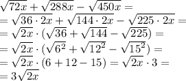 \sqrt{72x}+\sqrt{288x}-\sqrt{450x} = \\ = \sqrt{36 \cdot 2x}+\sqrt{144 \cdot 2x}-\sqrt{225 \cdot 2x} = \\ = \sqrt{2x} \cdot( \sqrt{36}+\sqrt{144}-\sqrt{225}) = \\ = \sqrt{2x} \cdot( \sqrt{ {6}^{2} }+\sqrt{ {12}^{2} }-\sqrt{ {15}^{2} }) = \\ = \sqrt{2x} \cdot(6 + 12 - 15) = \sqrt{2x} \cdot3 = \\ = 3 \sqrt{2x}