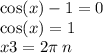 \cos(x) - 1 = 0 \\ \cos(x) = 1 \\ x3 = 2\pi \: n