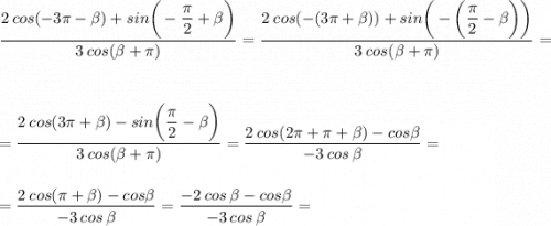 \dfrac{2 \: cos(-3\pi -\beta )+sin \bigg (-\dfrac{\pi }{2}+\beta \bigg)}{3 \:cos(\beta +\pi)}=\dfrac{2 \: cos (-(3\pi +\beta) )+sin \bigg (- \bigg (\dfrac{\pi }{2}-\beta \bigg ) \bigg )}{3 \:cos(\beta +\pi)}=\\\\\\=\dfrac{2 \: cos (3\pi +\beta)-sin \bigg (\dfrac{\pi }{2}-\beta \bigg )}{3 \:cos(\beta +\pi)}=\dfrac{2 \: cos (2\pi + \pi +\beta)-cos \beta}{-3 \:cos \: \beta}=\\\\\\=\dfrac{2 \: cos (\pi +\beta)-cos \beta}{-3 \:cos \: \beta}=\dfrac{-2 \: cos \: \beta-cos \beta}{-3 \:cos \: \beta}=