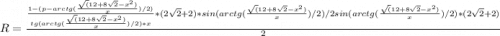 R = \frac{\frac{1 - (p - arctg(\frac{\sqrt(12 + 8\sqrt{2} -x^2)}{x})/2)}{tg(arctg(\frac{\sqrt(12 + 8\sqrt{2} -x^2)}{x})/2)*x} *(2\sqrt{2} + 2)*sin(arctg(\frac{\sqrt(12 + 8\sqrt{2} -x^2)}{x})/2)/2sin(arctg(\frac{\sqrt(12 + 8\sqrt{2} -x^2)}{x})/2)*(2\sqrt{2} + 2) }{2}