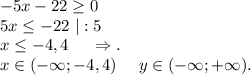 -5x-22\geq 0\\5x\leq -22\ |:5\\x\leq -4,4\ \ \ \ \Rightarrow.\\x\in(-\infty;-4,4)\ \ \ \ y\in(-\infty;+\infty).