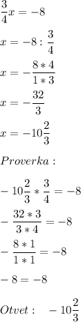 \displaystyle \frac{3}{4} x=-8\\\\x=-8:\frac{3}{4} \\\\x=-\frac{8*4}{1*3} \\\\x=-\frac{32}{3} \\\\x=-10\frac{2}{3} \\\\Proverka:\\\\-10\frac{2}{3}*\frac{3}{4} =-8\\\\-\frac{32*3}{3*4} =-8 \\\\-\frac{8*1}{1*1} =-8\\\\-8=-8\\\\Otvet:~~-10\frac{2}{3}