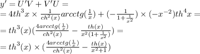 y' = U'V + V'U = \\ = 4 {th}^{3} x \times \frac{1}{ {ch}^{2}(x) } arcctg( \frac{1}{x} ) + ( - \frac{1}{1 + \frac{1}{ {x}^{2} } } ) \times ( - {x}^{ - 2} ) {th}^{4} x = \\ = {th}^{3} (x)( \frac{4arcctg( \frac{1}{x} )}{ {ch}^{2} (x)} - \frac{th(x)}{ {x}^{2}(1 + \frac{1}{ {x}^{2} } ) } ) = \\ = {th}^{3} (x) \times ( \frac{4arcctg( \frac{1}{x}) }{ {ch}^{2} (x)} - \frac{th(x)}{ {x}^{2} + 1} )