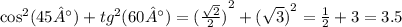 { \cos}^{2} (45°) + {tg}^{2} (60°) = {( \frac{ \sqrt{2} }{2} )}^{2} + {( \sqrt{3}) }^{2} = \frac{1}{2} + 3 = 3.5