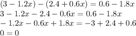 (3 - 1.2x) - (2.4 + 0.6x) = 0.6 - 1.8x \\ 3 - 1.2x - 2.4 - 0.6x = 0.6 - 1.8x \\ - 1.2x - 0.6 x + 1.8x = - 3 + 2.4 + 0.6 \\ 0 = 0