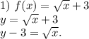 1)\ f(x)=\sqrt{x} +3\\y=\sqrt{x} +3\\y-3=\sqrt{x} .