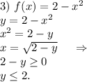3)\ f(x)=2-x^2\\y=2-x^2\\x^2=2-y\\x=\sqrt{2-y} \ \ \ \ \Rightarrow\\2-y\geq 0\\y\leq 2.