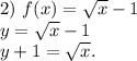 2)\ f(x)=\sqrt{x} -1\\y=\sqrt{x} -1\\y+1=\sqrt{x} .