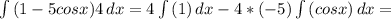 \int {(1-5 cos x) 4} \, dx =4\int {(1)} \, dx-4*(-5)\int {(cos x) } \, dx=