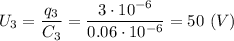 U_3 = \dfrac{q_3}{C_3} = \dfrac{3\cdot10^{-6}}{0.06\cdot10^{-6} } =50~(V)