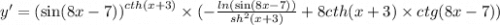 y '= {( \sin(8x - 7)) }^{cth(x + 3)} \times ( - \frac{ ln( \sin(8x - 7) ) }{ {sh}^{2}(x + 3) } + 8cth(x + 3) \times ctg(8x - 7)) \\