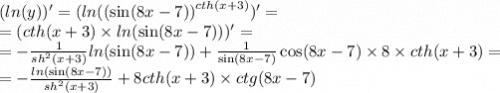 ( ln(y))' = ( ln( {( \sin(8x - 7)) }^{cth(x + 3)} ) '= \\ = (cth(x + 3) \times ln( \sin(8x - 7)) ) '= \\ = - \frac{1}{ {sh}^{2} (x + 3)} ln( \sin(8x - 7) ) + \frac{1}{ \sin(8x - 7) } \cos(8x - 7) \times 8 \times cth(x + 3) = \\ = - \frac{ ln( \sin(8x - 7) ) }{ {sh}^{2}(x + 3) } + 8cth(x + 3) \times ctg(8x - 7)