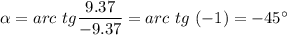 \alpha = arc~tg \dfrac{9.37}{-9.37}= arc~tg ~(-1) = -45^\circ