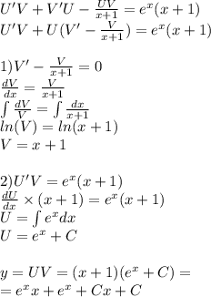 U'V + V'U - \frac{UV}{x + 1} = { e}^{x} (x + 1) \\ U'V+ U(V' - \frac{V}{x + 1} ) = {e}^{x} (x + 1) \\ \\ 1)V' - \frac{V}{x + 1} = 0 \\ \frac{dV}{dx} = \frac{V}{x + 1} \\ \int\limits \frac{dV}{V} = \int\limits \frac{dx}{x + 1} \\ ln(V) = ln(x + 1) \\ V = x + 1 \\ \\ 2)U'V = {e}^{x} (x + 1) \\ \frac{dU}{dx} \times (x + 1) = {e}^{x} (x + 1) \\ U = \int\limits {e}^{x} dx \\ U = {e}^{x} + C \\ \\ y = UV = (x + 1)( {e}^{x} + C) = \\ = {e}^{x} x + {e}^{x} + Cx + C