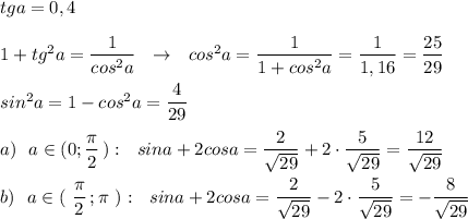 tga=0,4\\\\1+tg^2a=\dfrac{1}{cos^2a}\ \ \to \ \ cos^2a=\dfrac{1}{1+cos^2a}=\dfrac{1}{1,16}=\dfrac{25}{29}\\\\sin^2a=1-cos^2a=\dfrac{4}{29}\\\\a)\ \ a\in (0;\dfrac{\pi}{2}\, ):\ \ sina+2cosa=\dfrac{2}{\sqrt{29}}+2\cdot \dfrac{5}{\sqrt{29}}=\dfrac{12}{\sqrt{29}}\\\\b)\ \ a\in (\ \dfrac{\pi}{2}\, ;\pi \ ):\ \ sina+2cosa=\dfrac{2}{\sqrt{29}}-2\cdot \dfrac{5}{\sqrt{29}}=-\dfrac{8}{\sqrt{29}}