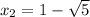 x_2 = 1-\sqrt{5}