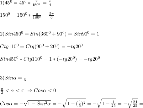 1)45^{0}=45^{0} *\frac{\pi }{180^{0} }=\frac{\pi }{4}\\\\150^{0}=150^{0}*\frac{\pi }{180^{0}}=\frac{5\pi }{6}\\\\\\2)Sin450^{0}=Sin(360^{0}+90^{0})=Sin90^{0}= 1\\\\Ctg110^{0}=Ctg(90^{0}+20^{0})=-tg20^{0}\\\\Sin450^{0}*Ctg110^{0}=1*(-tg20^{0})=-tg20^{0}\\\\\\3)Sin\alpha =\frac{1}{5}\\\\\frac{\pi }{2}