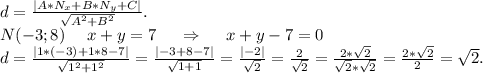 d=\frac{|A*N_x+B*N_y+C|}{\sqrt{A^2+B^2} } .\\N(-3;8)\ \ \ \ x+y=7\ \ \ \ \Rightarrow\ \ \ \ x+y-7=0\\d=\frac{|1*(-3)+1*8-7|}{\sqrt{1^2+1^2} } =\frac{|-3+8-7|}{\sqrt{1+1} }=\frac{|-2|}{\sqrt{2} }=\frac{2}{\sqrt{2} }=\frac{2*\sqrt{2} }{\sqrt{2}*\sqrt{2} }=\frac{2*\sqrt{2} }{2}=\sqrt{2}.