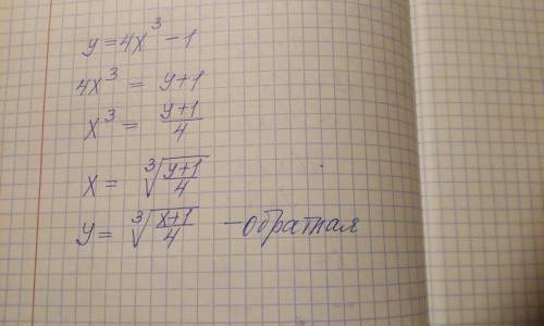 Найдите обратные функции к данным функциям: у=4х^3-1
