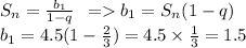 S_{n} = \frac{b_1}{1 - q} \: \: = b_1 = S_{n}(1 - q) \\ b_1 = 4.5(1 - \frac{2}{3} ) = 4.5 \times \frac{1}{3} = 1.5