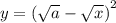 y=\left(\sqrt{a} - \sqrt{x}\right)^2