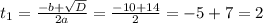 t_{1} = \frac{-b + \sqrt{D}}{2a} = \frac{-10 + 14}{2} = -5 + 7 = 2