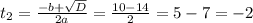 t_{2} = \frac{-b + \sqrt{D}}{2a} = \frac{10 - 14}{2} = 5 - 7 = -2