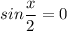 sin\dfrac{x}{2}=0