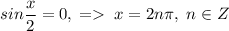 sin\dfrac{x}{2}=0,\;=\;x=2n\pi,\;n\in Z