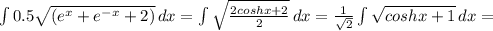 \int{0.5 \sqrt{(e^x+e^{-x}+2)}} \, dx =\int {\sqrt\frac{2coshx+2}{2} } \, dx =\frac{1}{\sqrt{2} } \int{\sqrt{coshx+1} } \, dx =