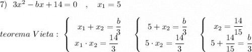 7)\ \ 3x^2-bx+14=0 \ \ \ ,\ \ \ x_1=5\\\\teorema\ Vieta:\ \left\{\begin{array}{l}\ x_1+x_2=\dfrac{b}{3}\\x_1\cdot x_2=\dfrac{14}{3}\end{array}\right\ \ \left\{\begin{array}{l}\ 5+x_2=\dfrac{b}{3}\\5\cdot x_2=\dfrac{14}{3}\end{array}\right\ \ \left\{\begin{array}{l}\ x_2=\dfrac{14}{15}\\5+\dfrac{14}{15}=\dfrac{b}{3}\end{array}\right