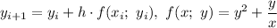 y_{i+1}=y_i+h\cdot f(x_i;\ y_i),\ f(x;\ y)=y^2+\dfrac{y}{x}
