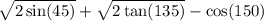 \sqrt{2 \sin(45) } + \sqrt{2 \tan(135) } - \cos(150)