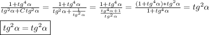\frac{1+tg^{4} \alpha}{tg^{2}\alpha+Ctg^{2}\alpha}=\frac{1+tg^{4}\alpha}{tg^{2}\alpha+\frac{1}{tg^{2} \alpha}}=\frac{1+tg^{4}\alpha}{\frac{tg^{4}\alpha+1}{tg^{2}\alpha}}=\frac{(1+tg^{4}\alpha)*tg^{2}\alpha}{1+tg^{4}\alpha}=tg^{2}\alpha\\\\\boxed{tg^{2}\alpha=tg^{2}\alpha}