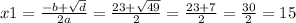 x1 = \frac{ - b + \sqrt{d} }{2a} = \frac{ 23 + \sqrt{49} }{2} = \frac{23 + 7}{2} = \frac{30}{2} = 15