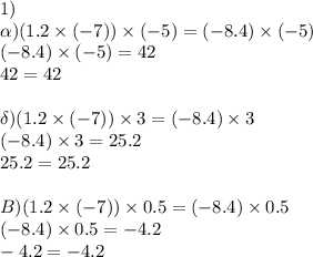 1)\\\alpha)(1.2\times (-7))\times (-5)=(-8.4)\times (-5)\\(-8.4)\times (-5)=42\\42=42\\\\\delta)(1.2\times (-7))\times 3=(-8.4)\times 3\\(-8.4)\times 3=25.2\\25.2=25.2\\\\B)(1.2\times (-7))\times 0.5=(-8.4)\times 0.5\\(-8.4)\times 0.5=-4.2\\-4.2=-4.2