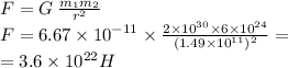 F = G \: \frac{m_{1}m_{2} }{ {r}^{2} } \\ F = 6.67 \times {10}^{ - 11} \times \frac{2 \times {10}^{30} \times 6 \times {10}^{24} }{(1.49 \times {10}^{11})^{2} } = \\ = 3.6 \times {10}^{22} H