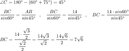 \angle C=180^\circ -(60^\circ +75^\circ )=45^\circ \\\\\dfrac{BC}{sin60^\circ }=\dfrac{AB}{sin45^\circ }\ \ ,\ \ \ \dfrac{BC}{sin60^\circ }=\dfrac{14}{sin45^\circ }\ \ ,\ \ \ BC=\dfrac{14\cdot sin60^\circ }{sin45^\circ }\\\\\\BC=\dfrac{14\cdot \dfrac{\sqrt3}{2}}{\dfrac{\sqrt2}{2}}=\dfrac{14\sqrt3}{\sqrt2}=\dfrac{14\sqrt6}{2}=7\sqrt6