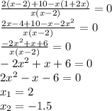 \frac{2(x - 2) + 10 -x (1 + 2x)}{x(x - 2)} = 0 \\ \frac{2x - 4 + 10 - x - 2 {x}^{2} }{x(x - 2)} = 0 \\ \frac{ - 2x ^{2} + x + 6 }{x(x - 2)} = 0 \\ - 2 {x}^{2} + x+ 6 = 0 \\ 2 {x}^{2} - x - 6 = 0 \\ x_{1} = 2 \\ x_{2} = - 1.5