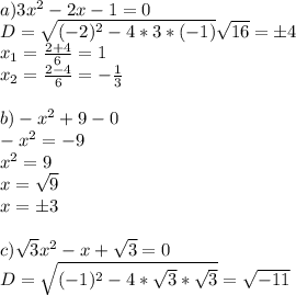 a)3x^2-2x-1=0\\D=\sqrt{(-2)^2-4*3*(-1)} \sqrt{16} =б4\\x_1=\frac{2+4}{6} =1\\x_2=\frac{2-4}{6} =-\frac{1}{3} \\\\b)-x^2+9-0\\-x^2=-9\\x^2=9\\x=\sqrt{9} \\x=б3\\\\c)\sqrt{3} x^2-x+\sqrt{3} =0\\D=\sqrt{(-1)^2-4*\sqrt{3}*\sqrt{3} } =\sqrt{-11}