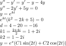 y'' - y'= y' - y - 4y \\ y'' - 2y' + 5y = 0 \\ y = {e}^{kt} \\ {e}^{kt} ( {k}^{2} - 2k + 5) = 0 \\ d = 4 - 20 = - 16 \\ k1 = \frac{2 + 4i}{2} = 1 + 2i \\ k2 = 1 - 2i \\ y = {e}^{x} (C1 \sin(2t) + C2 \cos(2t) )