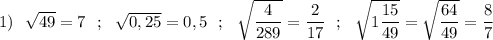 1)\ \ \sqrt{49}=7\ \ ;\ \ \sqrt{0,25}=0,5\ \ ;\ \ \sqrt{\dfrac{4}{289}}=\dfrac{2}{17}\ \ ;\ \ \sqrt{1\dfrac{15}{49}}=\sqrt{\dfrac{64}{49}}=\dfrac{8}{7}