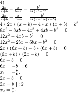 4)\\\frac{2x}{x+b}-\frac{x}{b-x}=\frac{b^2}{4*(x^2-b^2)}\\\frac{2x}{x+b} +\frac{x}{x-b} =\frac{b^2}{4*(x+b)*(x-b)}\\4*2x*(x-b)+4*x*(x+b)=b^2\\8x^2-8xb+4x^2+4xb-b^2=0\\12x^2-4xb-b^2=0 \\12x^2+2bx-6bx-b^2=0\\2x*(6x+b)-b*(6x+b)=0\\(6x+b)*(2x-b)=0\\6x+b=0\\6x=-b\ |:6\\x_1=-\frac{b}{6}.\\ 2x-b=0\\2x=b\ |:2\\x_2=\frac{b}{2}.