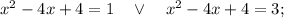 x^{2}-4x+4=1 \quad \vee \quad x^{2}-4x+4=3;